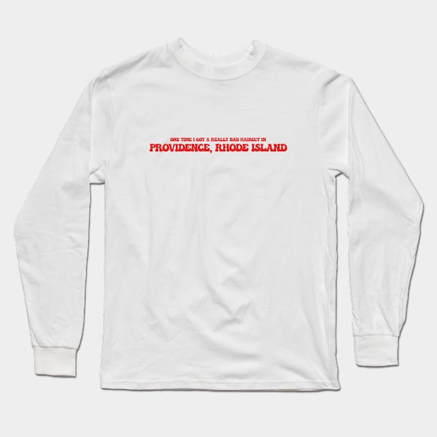 One time I got a really bad haircut in Providence, Rhode Island Long Sleeve T-Shirt by Curt's Shirts